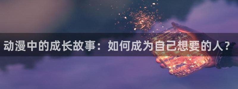 www.动漫天堂：动漫中的成长故事：如何成为自己想要的人？