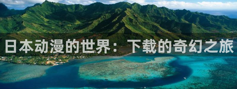 免费a漫动漫天堂.：日本动漫的世界：下载的奇幻之旅