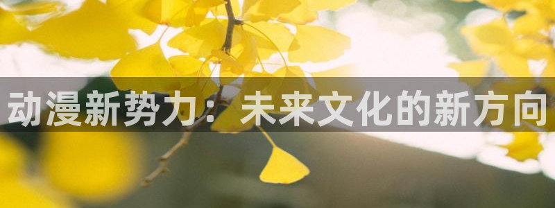原神禁动漫天堂：动漫新势力：未来文化的新方向