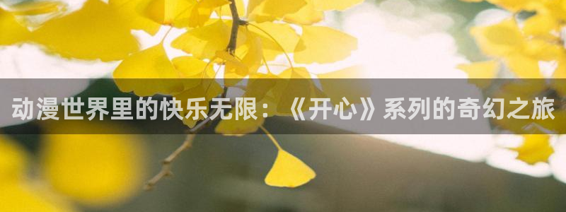 动漫天堂岛：动漫世界里的快乐无限：《开心》系列的奇幻之旅