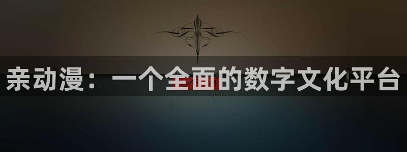 动漫天堂下载官方：亲动漫：一个全面的数字文化平台