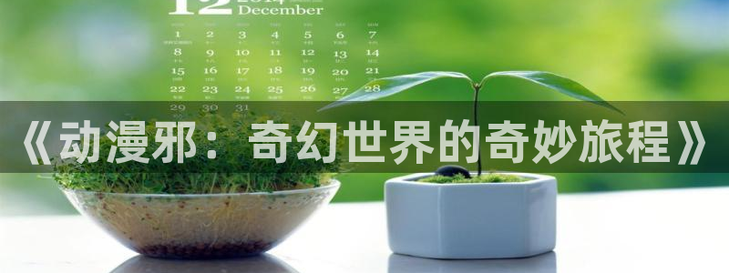 动漫天堂官方正版下载：《动漫邪：奇幻世界的奇妙旅程》