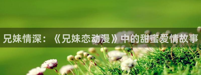 下载动漫天堂：兄妹情深：《兄妹恋动漫》中的甜蜜爱情故事