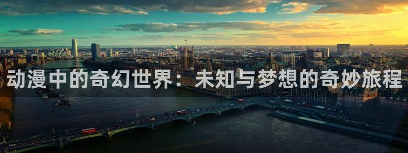 18禁动漫天堂：动漫中的奇幻世界：未知与梦想的奇妙旅程
