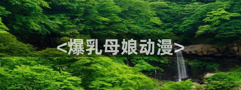 91动漫天堂：<爆乳母娘动漫>