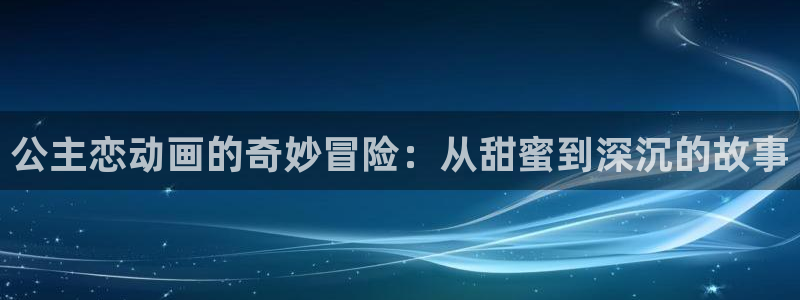 黄动漫天堂：公主恋动画的奇妙冒险：从甜蜜到深沉的故事