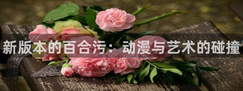 bt动漫天堂：新版本的百合污：动漫与艺术的碰撞