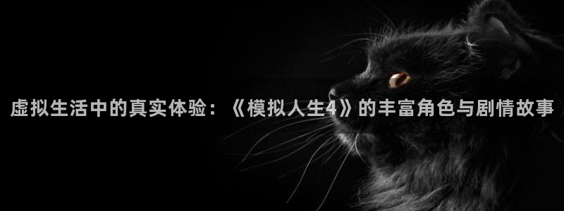 动漫天堂网址：虚拟生活中的真实体验：《模拟人生4》的丰富角色与剧情故事