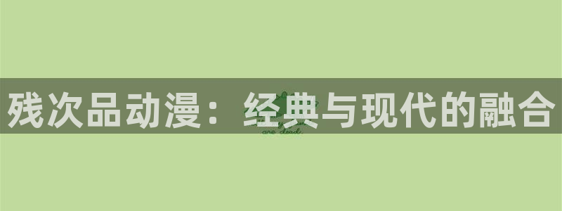 内地动漫天堂：残次品动漫：经典与现代的融合