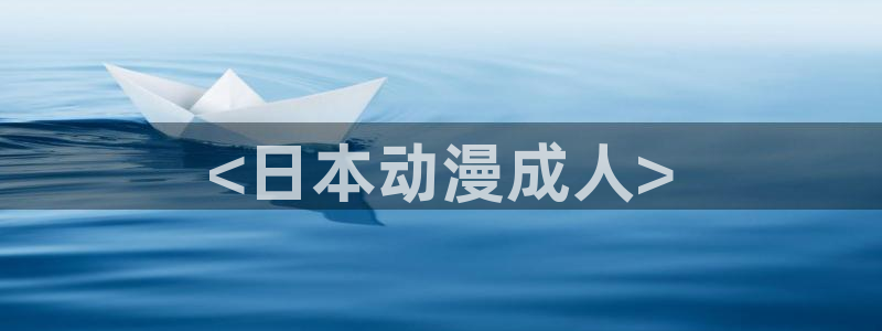 动漫天堂cc：<日本动漫成人>