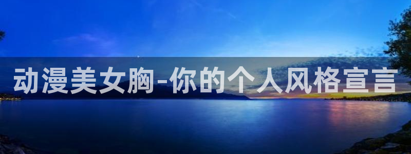 动漫天堂在线观看：动漫美女胸-你的个人风格宣言