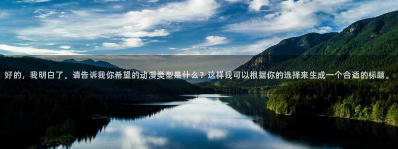 动漫天堂总站：好的，我明白了。请告诉我你希望的动漫类型是什么？这样我可以根据你的选择来生成一个合适的标题。