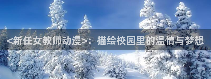 动漫天堂cc：<新任女教师动漫>：描绘校园里的温情与梦想