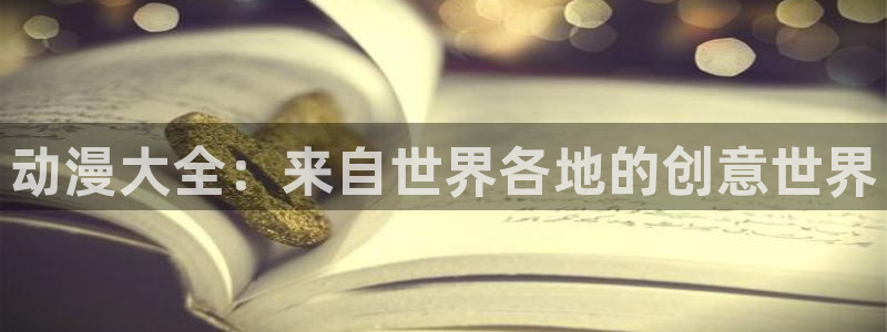 动漫天堂从哪下载安装：动漫大全：来自世界各地的创意世界