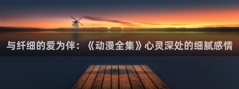 3d动漫天堂网：与纤细的爱为伴：《动漫全集》心灵深处的细腻感情