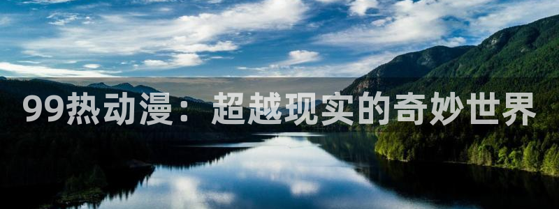 动漫天堂：99热动漫：超越现实的奇妙世界