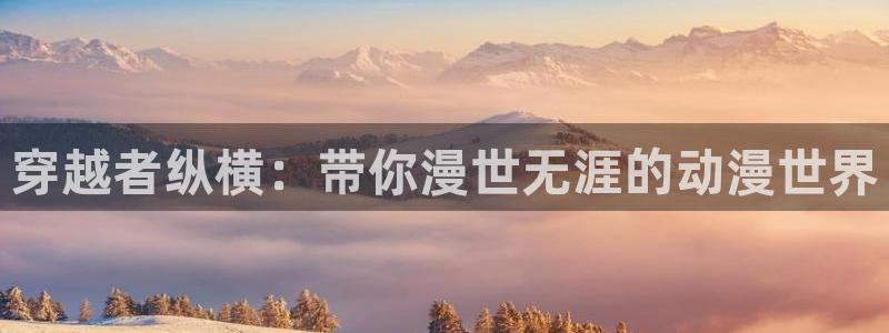 动漫天堂在线观看：穿越者纵横：带你漫世无涯的动漫世界