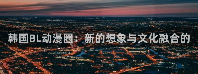 原神动漫天堂免费入口：韩国BL动漫圈：新的想象与文化融合的