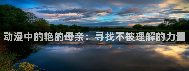 动漫天堂官网：动漫中的艳的母亲：寻找不被理解的力量