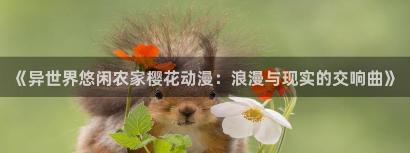 动漫天堂总站：《异世界悠闲农家樱花动漫：浪漫与现实的交响曲》